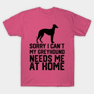 funny sorry i can't my greyhound needs me at home T-Shirt